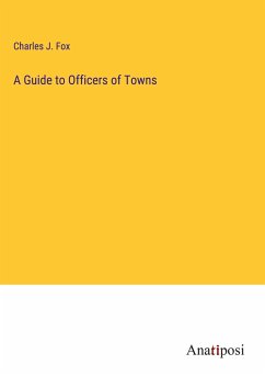 A Guide to Officers of Towns - Fox, Charles J.