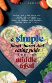 A Simple Plant-Based Diet Eating Guide For The Middle Aged Whole-food Plant-Based Diet Guide For Beginners  Exclusive Guide to a Vegan Diet  Menus To Improve Your Athletic Performance and Sex life