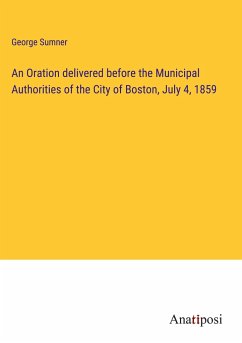 An Oration delivered before the Municipal Authorities of the City of Boston, July 4, 1859 - Sumner, George