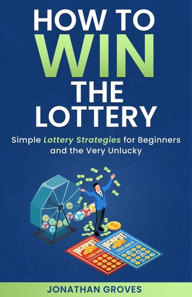 How to Win the Lottery: Simple Lottery Strategies for Beginners and the Very Unlucky (eBook, ePUB) How to Win the Lottery: Simple Lottery Strategies for Beginners and the Very Unlucky (eBook, ePUB)