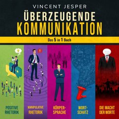 Überzeugende Kommunikation – Das 5 in 1 Buch: Positive Rhetorik   Manipulative Rhetorik   Die Psychologie der Körpersprache   Wortschatz erweitern und verbessern   Die Macht der Worte (MP3-Download) - Jesper, Vincent