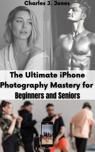 The Ultimate iPhone Photography Mastery for Beginners and Seniors (eBook, ePUB) The Ultimate iPhone Photography Mastery for Beginners and Seniors (eBook, ePUB)