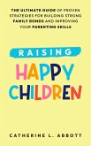 Raising Happy Children: The Ultimate Guide of Proven Strategies for Building Strong Family Bonds and Improving Your Parenting Skills (eBook, ePUB)