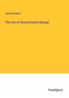 The Life of General Daniel Morgan - Graham, James