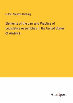 Elements of the Law and Practice of Legislative Assemblies in the United States of America - Cushing, Luther Stearns