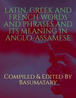 LATIN, GREEK AND FRENCH WORDS AND PHRASES AND ITS MEANING IN ANGLO-ASSAMESE - And, Compiled