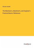 The Mechanic's, Machinist's, and Engineer's Practical Book of Reference