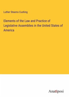 Elements of the Law and Practice of Legislative Assemblies in the United States of America - Cushing, Luther Stearns