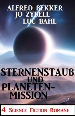 Sternenstaub und Planetenmission: 4 Science Fiction Romane (eBook, ePUB) - Bekker, Alfred; Zybell, Jo; Bahl, Luc