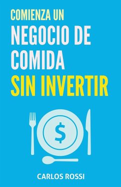 Comienza un negocio de comida sin invertir - Rossi, Carlos