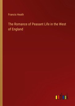 The Romance of Peasant Life in the West of England - Heath, Francis