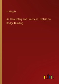 An Elementary and Practical Treatise on Bridge Building - Whipple, S.