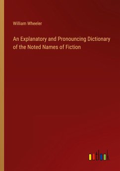 An Explanatory and Pronouncing Dictionary of the Noted Names of Fiction - Wheeler, William