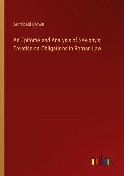 An Epitome and Analysis of Savigny's Treatise on Obligations in Roman Law - Brown, Archibald