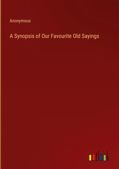 A Synopsis of Our Favourite Old Sayings - Anonymous