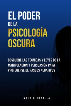 El poder de la psicología oscura: Descubre las técnicas y leyes de la manipulación y persuasión para protegerse de rasgos negativos (eBook, ePUB) - Sevilla, Khen R.
