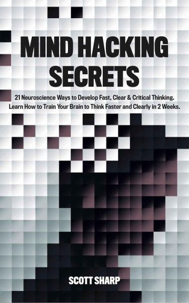 Mind Hacking Secrets: 21 Neuroscience Ways to Develop Fast, Clear & Critical Thinking. Learn How to Train Your Brain to Think Faster and Clearly in 2 Weeks (eBook, ePUB) Mind Hacking Secrets: 21 Neuroscience Ways to Develop Fast, Clear & Critical Thinking. Learn How to Train Your Brain to Think Faster and Clearly in 2 Weeks (eBook, ePUB)
