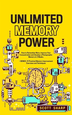 Unlimited Memory Power: How to Remember More, Improve Your Concentration and Develop a Photographic Memory in 2 Weeks (eBook, ePUB) - Sharp, Scott