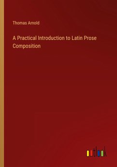 A Practical Introduction to Latin Prose Composition - Arnold, Thomas