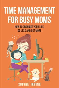 Time Management for Busy Moms: How to Organize Your Life, Do Less and Get More (eBook, ePUB) - Irvine, Sophie