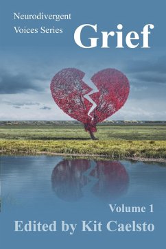 Neurodivergent Voices Series: Grief Volume 1 (eBook, ePUB) - Caelsto, Kit; Ramirez, Dafne Zuleima Morgado; Lenker, Steve; Gitau, Joseph Eric; Bristol, Jenny; Bristol, Rory; Moon, Irisanya; Graves, Jay; Barnes, Emma; O'Malley, Grace; Havens, Shelby