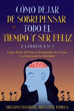 Cómo Dejar de Sobrepensar Todo el Tiempo y Ser Feliz (eBook, ePUB) - Chandler, Tristam; Padilla, Valentine