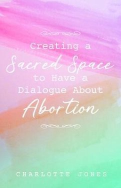 Creating a Sacred Space to Have a Dialogue about Abortion (eBook, ePUB) - Jones, Charlotte