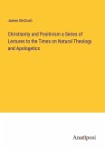 Christianity and Positivism a Series of Lectures to the Times on Natural Theology and Apologetics