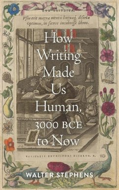 How Writing Made Us Human, 3000 BCE to Now - Stephens, Walter (Charles S Singleton Professor of italian Studies,