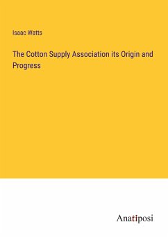 The Cotton Supply Association its Origin and Progress - Watts, Isaac