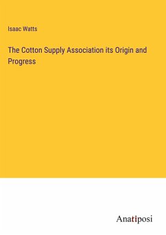 The Cotton Supply Association its Origin and Progress - Watts, Isaac