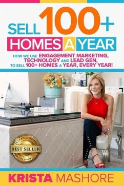 Sell 100+ Homes A Year: How We Use Engagement Marketing, Technology and Lead Gen to Sell 100+ Homes A Year, Every Year! - Mashore, Krista Lynn