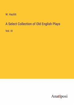 A Select Collection of Old English Plays - Hazlitt, W.