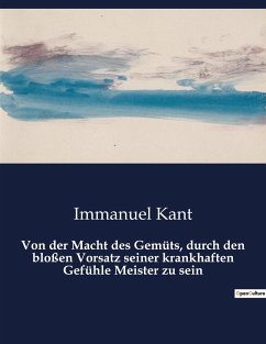 Von der Macht des Gemüts, durch den bloßen Vorsatz seiner krankhaften Gefühle Meister zu sein - Kant, Immanuel