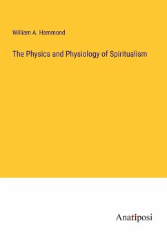 The Physics and Physiology of Spiritualism - Hammond, William A.