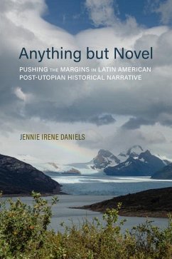 Anything But Novel: Pushing the Margins in Latin American Post-Utopian Historical Narrative - Daniels, Jennie Irene