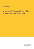 An Account of the Private Life and Public Services of Salmon Portland Chase