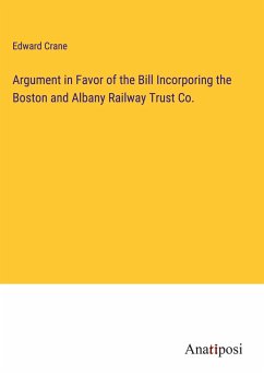 Argument in Favor of the Bill Incorporing the Boston and Albany Railway Trust Co. - Crane, Edward