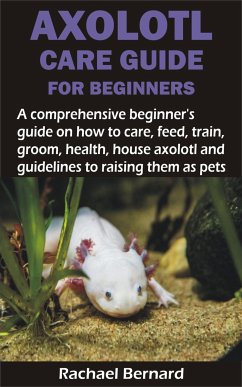 AXOLOTL CARE GUIDE FOR BEGINNERS (eBook, ePUB) - Bernard, Rachael