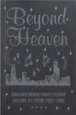 Beyond Heaven: Chicago House Party Flyers Volume III, From 1983-1992