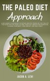 The Paleo Diet Approach: A Beginner's Guidebook to Eating Healthy Foods so You Can Get the Nutrition You Need to Heal Your Gut, Reduce Inflammation, Cleanse Your Body, Lose Weight, and Feel Great (eBook, ePUB)