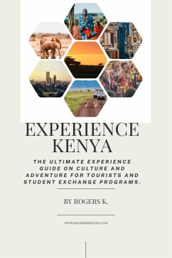 Experience Kenya: the Ultimate Experience Guide on Culture and Adventure for Tourists and Student Exchange Programs (eBook, ePUB) - Rogers. k