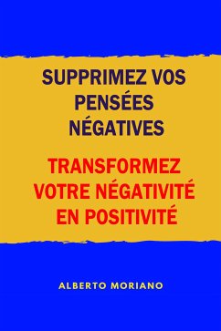 Supprimez Vos Pensées Négatives: Transformez Votre Négativité En Positivité (eBook, ePUB) - Moriano Uceda, Alberto