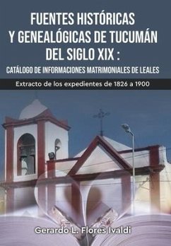 Fuentes históricas y genealógicas de Tucumán del siglo XIX Catálogo de informaciones matrimoniales de Leales - Flores Ivaldi, Gerardo Luciano