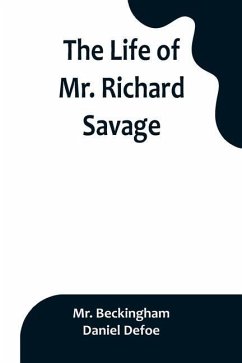 The Life of Mr. Richard Savage: Who was Condemn'd with Mr. James Gregory, the last Sessions at the Old Baily, for the Murder of Mr. James Sinclair, at - Beckingham; Defoe, Daniel