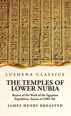 The Temples of Lower Nubia Report of the Work of the Egyptian Expedition, Season of 1905-'06 - James Henry Breasted Hardcover