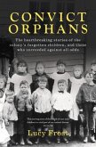 Convict Orphans: The Heartbreaking Stories of the Colony's Forgotten Children, and Those Who Succeeded Against All Odds