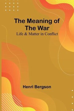 The Meaning of the War: Life & Matter in Conflict - Bergson, Henri