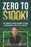 Zero To $100K!: The Complete Guide On How To Start A Successful Lawn Care Company