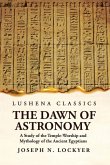 The Dawn of Astronomy A Study of the Temple-Worship and Mythology of the Ancient Egyptians